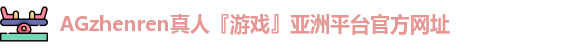 AGzhenren真人『游戏』亚洲平台官方网址